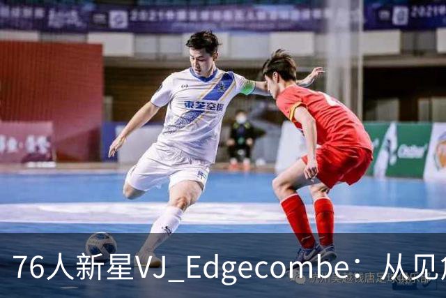 76人新星VJ Edgecombe：从见詹姆斯紧张到坦然对位布朗